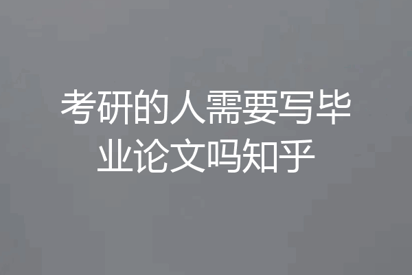 考研的人需要写毕业论文吗知乎