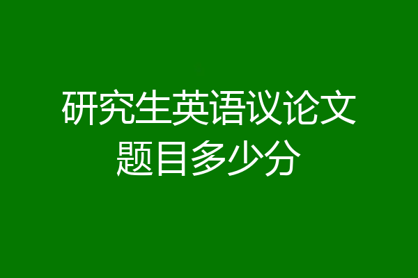 研究生英语议论文题目多少分