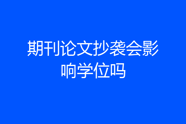 期刊论文抄袭会影响学位吗