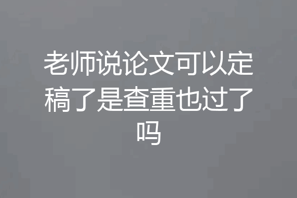 老师说论文可以定稿了是查重也过了吗