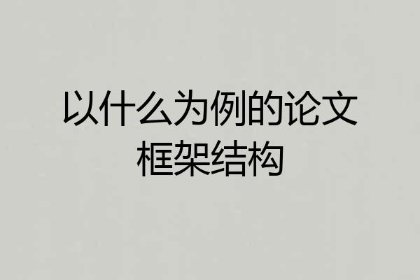 以什么为例的论文框架结构