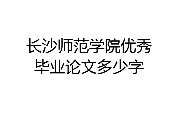 长沙师范学院优秀毕业论文多少字