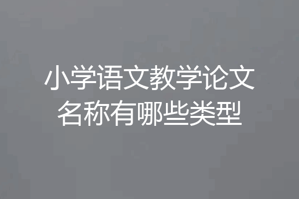 小学语文教学论文名称有哪些类型