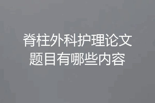 脊柱外科护理论文题目有哪些内容