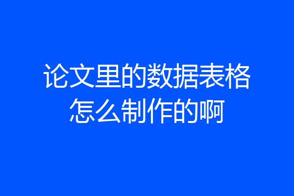 论文里的数据表格怎么制作的啊