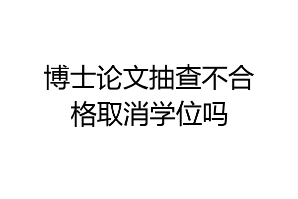 博士论文抽查不合格取消学位吗