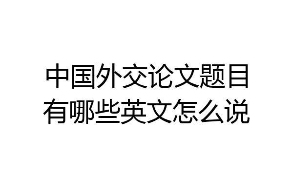 中国外交论文题目有哪些英文怎么说