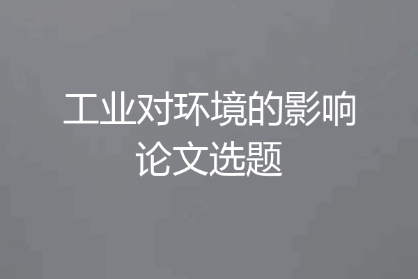 工业对环境的影响论文选题