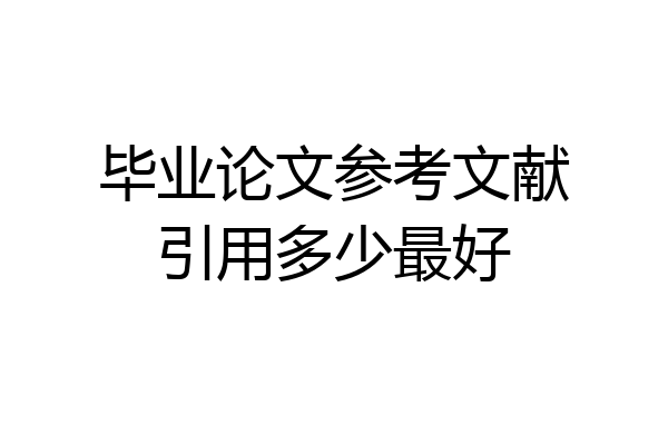 毕业论文参考文献引用多少最好