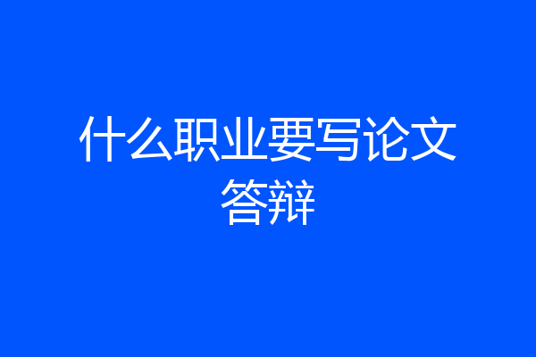 什么职业要写论文答辩