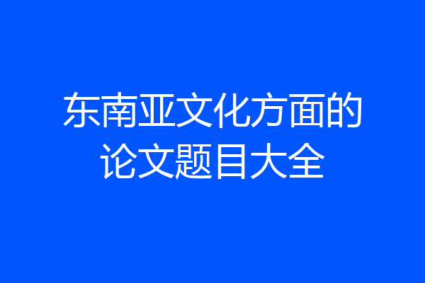 东南亚文化方面的论文题目大全