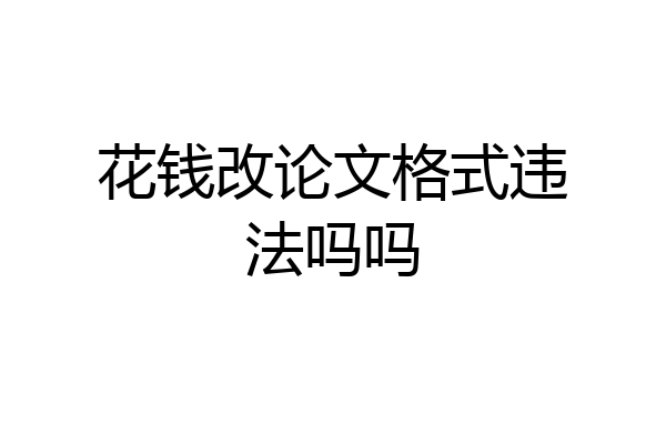 花钱改论文格式违法吗吗
