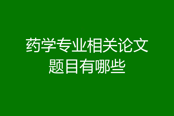 药学专业相关论文题目有哪些
