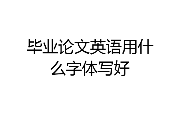 毕业论文英语用什么字体写好