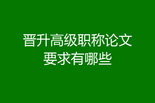 晋升高级职称论文要求有哪些