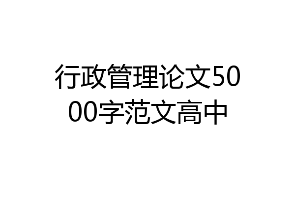 行政管理论文5000字范文高中