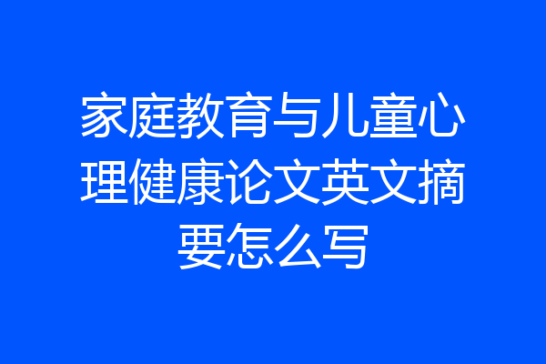 家庭教育与儿童心理健康论文英文摘要怎么写