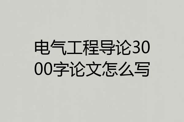电气工程导论3000字论文怎么写