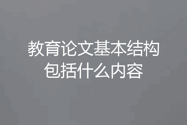 教育论文基本结构包括什么内容