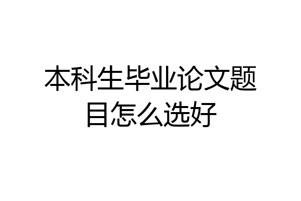 本科生毕业论文题目怎么选好