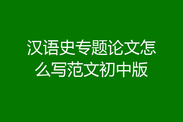 汉语史专题论文怎么写范文初中版