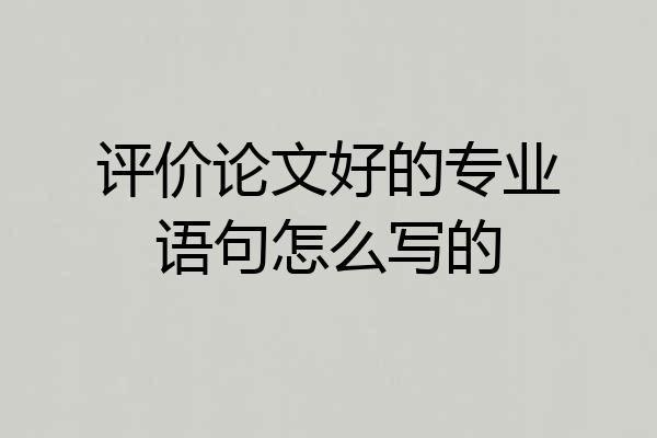 评价论文好的专业语句怎么写的