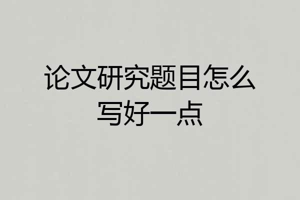 论文研究题目怎么写好一点