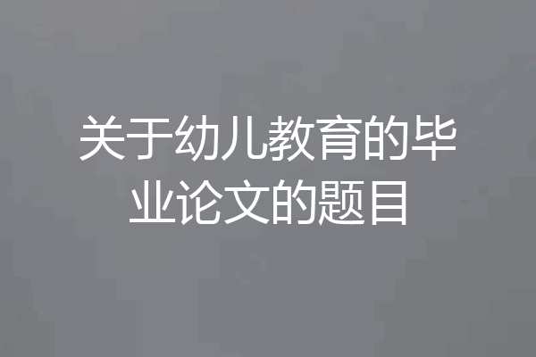 关于幼儿教育的毕业论文的题目