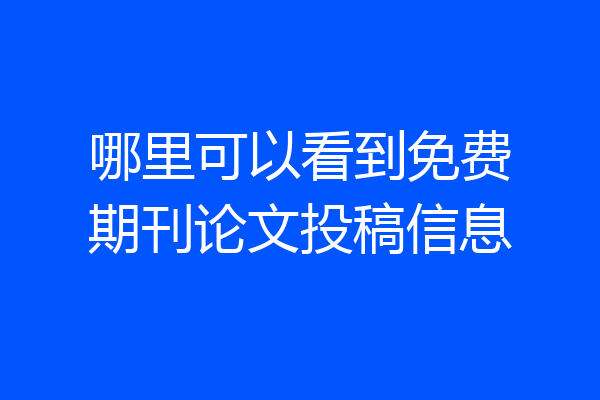 哪里可以看到免费期刊论文投稿信息