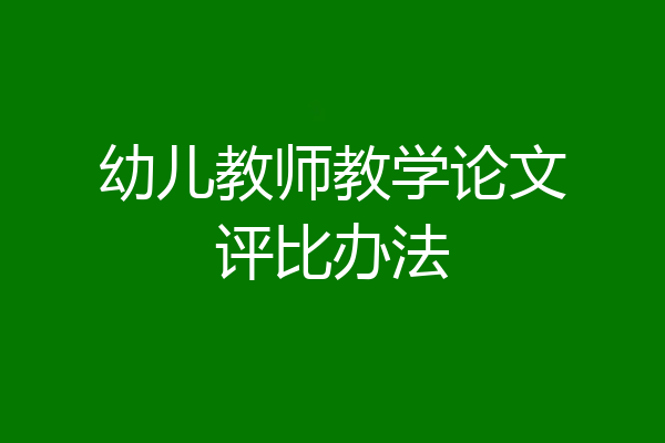 幼儿教师教学论文评比办法