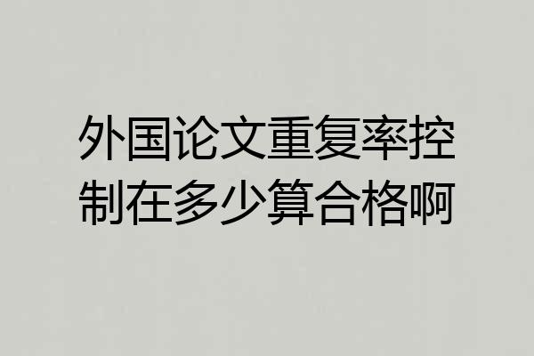 外国论文重复率控制在多少算合格啊
