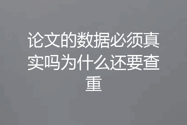 论文的数据必须真实吗为什么还要查重
