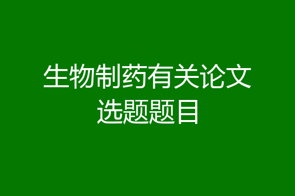 生物制药有关论文选题题目