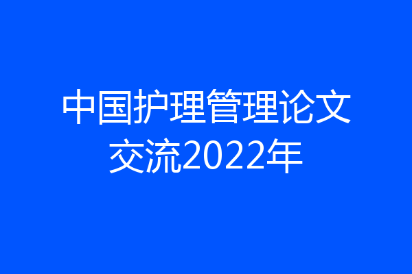 中国护理管理论文交流2022年
