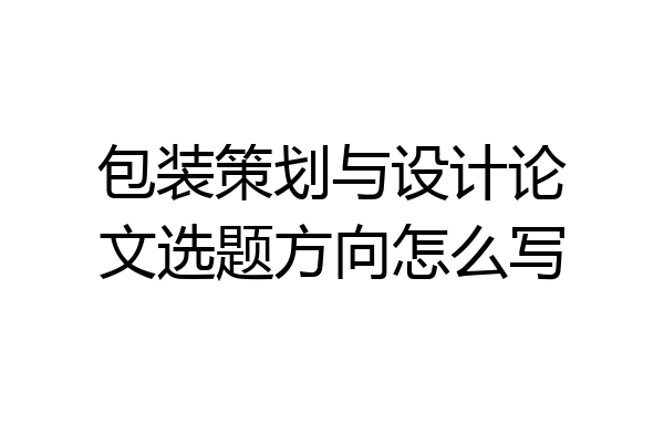 包装策划与设计论文选题方向怎么写