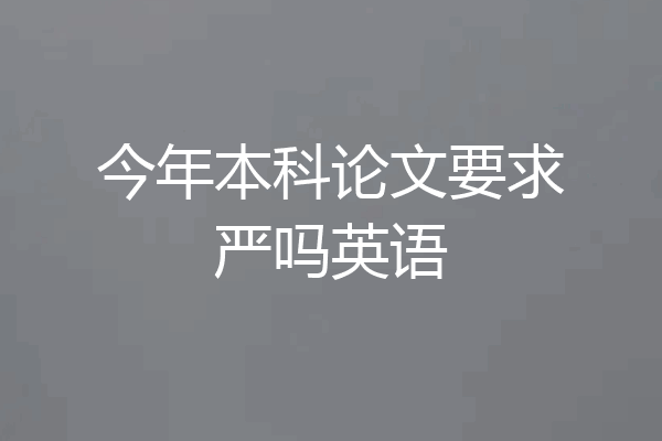 今年本科论文要求严吗英语