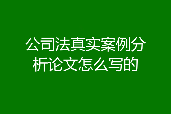 公司法真实案例分析论文怎么写的