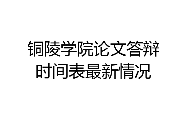铜陵学院论文答辩时间表最新情况