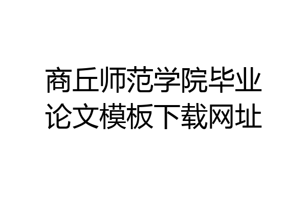 商丘师范学院毕业论文模板下载网址