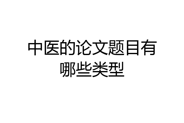 中医的论文题目有哪些类型