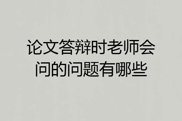 论文答辩时老师会问的问题有哪些