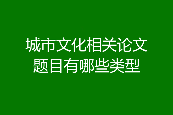 城市文化相关论文题目有哪些类型