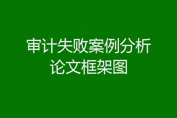 审计失败案例分析论文框架图