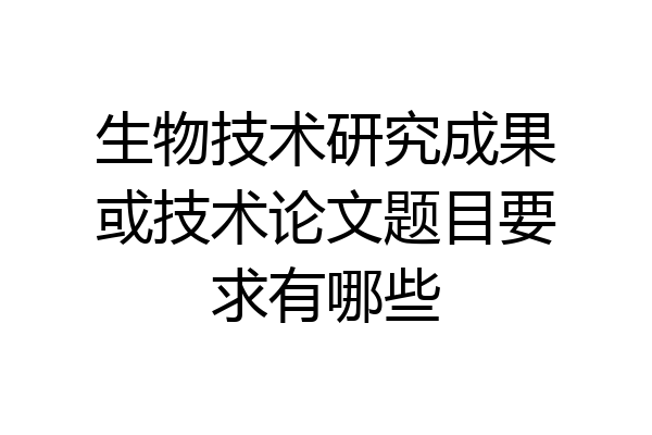 生物技术研究成果或技术论文题目要求有哪些