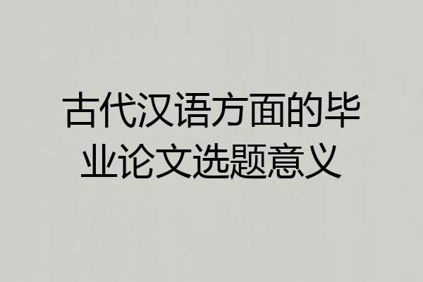 古代汉语方面的毕业论文选题意义