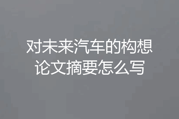 对未来汽车的构想论文摘要怎么写