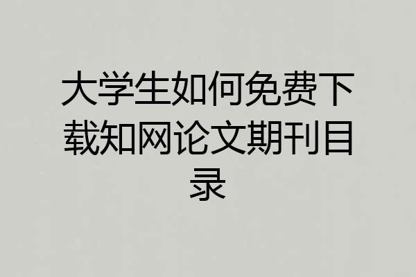 大学生如何免费下载知网论文期刊目录