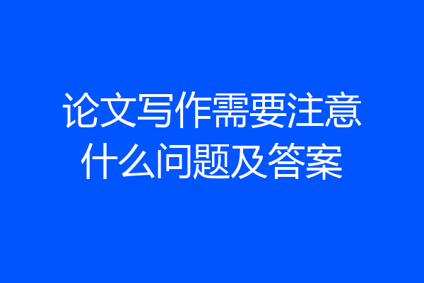 论文写作需要注意什么问题及答案