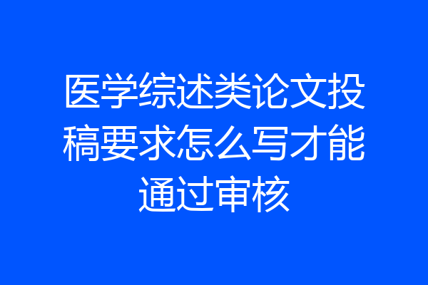 医学综述类论文投稿要求怎么写才能通过审核