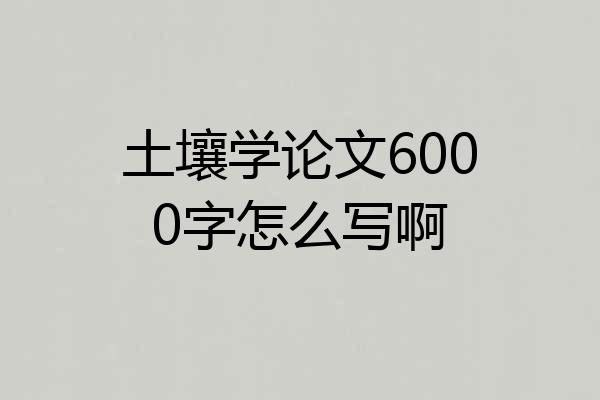 土壤学论文6000字怎么写啊